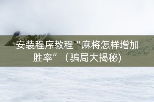 安装程序教程“麻将怎样增加胜率”（骗局大揭秘)