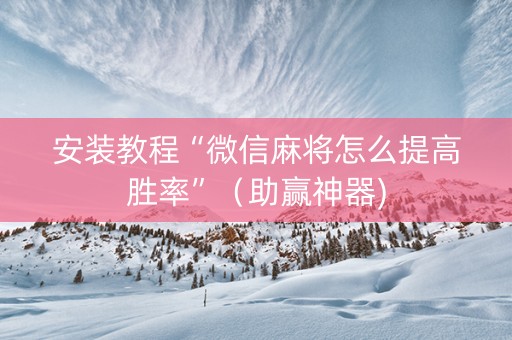安装教程“微信麻将怎么提高胜率”（助赢神器)