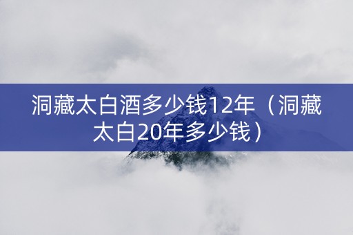 洞藏太白酒多少钱12年（洞藏太白20年多少钱）