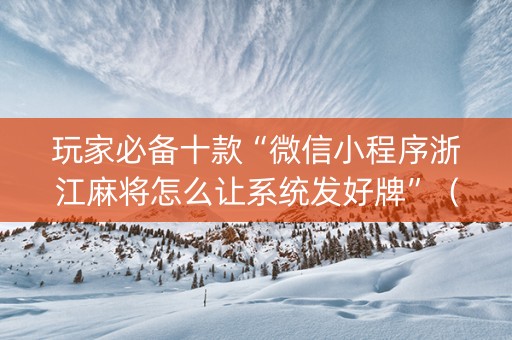 玩家必备十款“微信小程序浙江麻将怎么让系统发好牌”（插件可信吗)