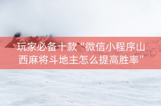 玩家必备十款“微信小程序山西麻将斗地主怎么提高胜率”（通用挂软件多少钱)