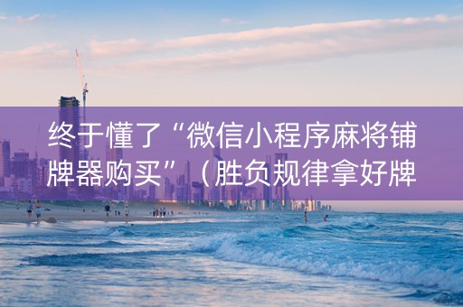 终于懂了“微信小程序麻将铺牌器购买”（胜负规律拿好牌)