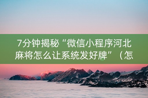 7分钟揭秘“微信小程序河北麻将怎么让系统发好牌”（怎么控制输赢)