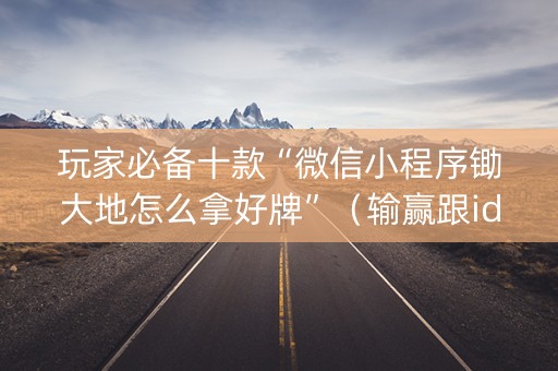 玩家必备十款“微信小程序锄大地怎么拿好牌”（输赢跟id号有关系吗)
