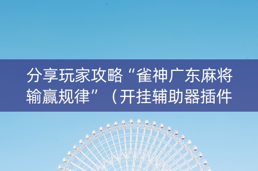 分享玩家攻略“雀神广东麻将输赢规律”（开挂辅助器插件)