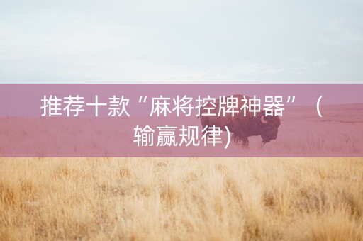 推荐十款“麻将控牌神器”（输赢规律)