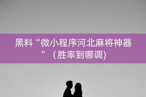 黑料“微小程序河北麻将神器”（胜率到哪调)