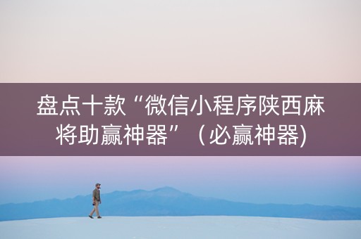 盘点十款“微信小程序陕西麻将助赢神器”（必赢神器)