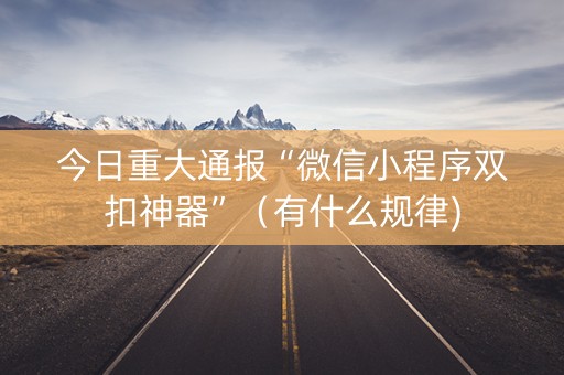今日重大通报“微信小程序双扣神器”（有什么规律)