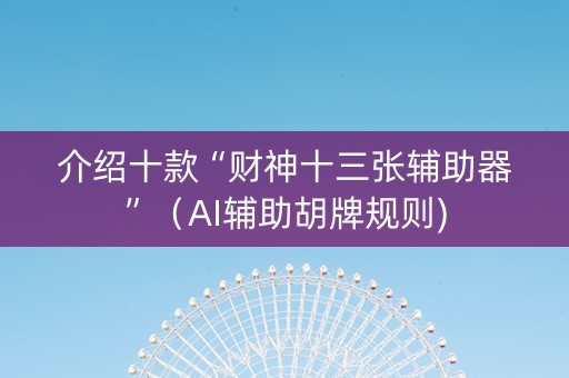 介绍十款“财神十三张辅助器”（AI辅助胡牌规则)