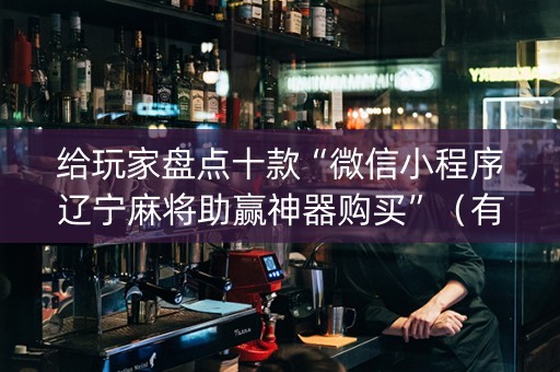 给玩家盘点十款“微信小程序辽宁麻将助赢神器购买”（有没有猫腻)