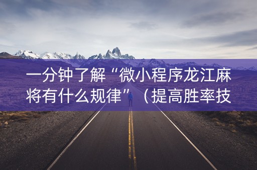 一分钟了解“微小程序龙江麻将有什么规律”（提高胜率技巧)