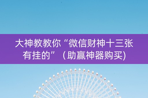 大神教教你“微信财神十三张有挂的”（助赢神器购买)