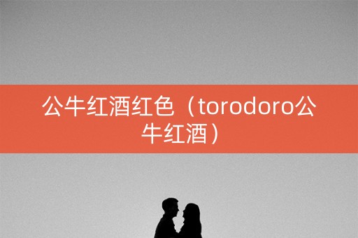 公牛红酒红色（torodoro公牛红酒）