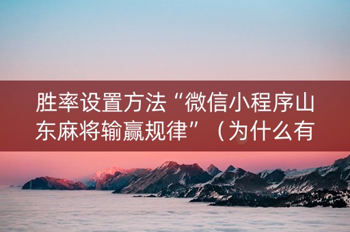 胜率设置方法“微信小程序山东麻将输赢规律”（为什么有人一直赢)