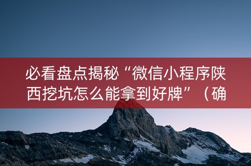 必看盘点揭秘“微信小程序陕西挖坑怎么能拿到好牌”（确实有插件吗)