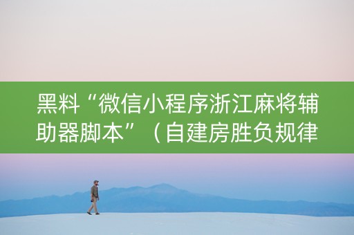 黑料“微信小程序浙江麻将辅助器脚本”（自建房胜负规律)
