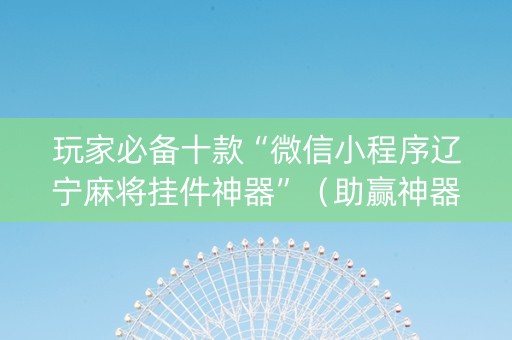 玩家必备十款“微信小程序辽宁麻将挂件神器”（助赢神器购买)