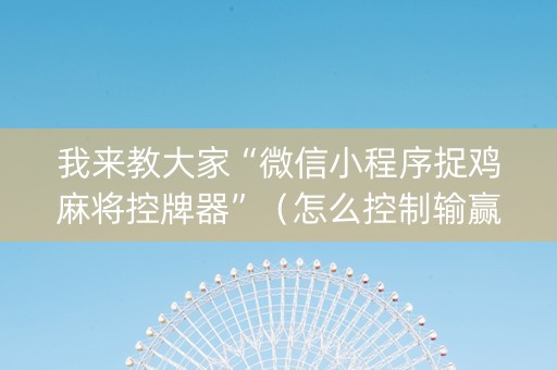 我来教大家“微信小程序捉鸡麻将控牌器”（怎么控制输赢)