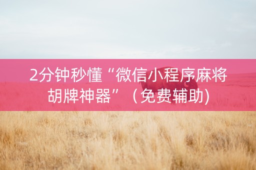 2分钟秒懂“微信小程序麻将胡牌神器”（免费辅助)