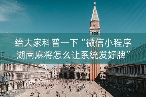 给大家科普一下“微信小程序湖南麻将怎么让系统发好牌”（充会员胜率高)