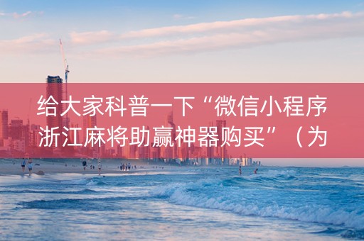 给大家科普一下“微信小程序浙江麻将助赢神器购买”（为什么有人一直赢)