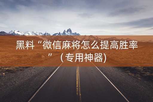 黑料“微信麻将怎么提高胜率”（专用神器)