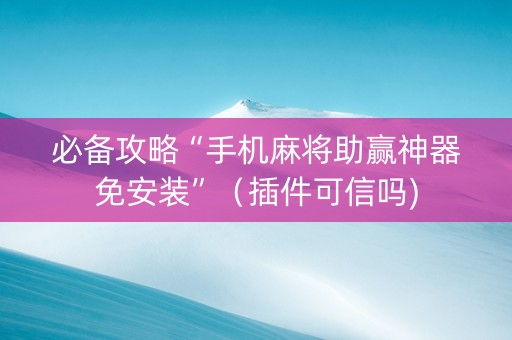 必备攻略“手机麻将助赢神器免安装”（插件可信吗)