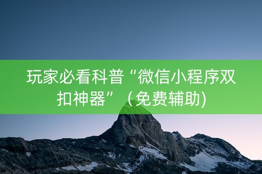 玩家必看科普“微信小程序双扣神器”（免费辅助)