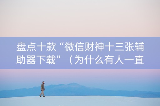 盘点十款“微信财神十三张辅助器下载”（为什么有人一直赢)