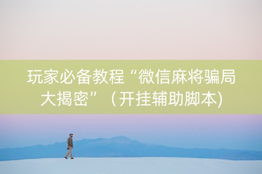 玩家必备教程“微信麻将骗局大揭密”（开挂辅助脚本)
