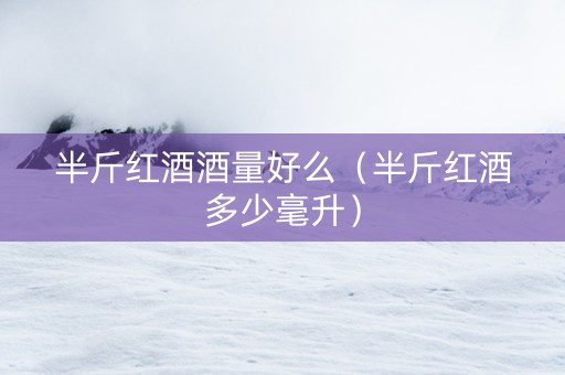 半斤红酒酒量好么（半斤红酒多少毫升）
