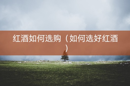 红酒如何选购（如何选好红酒）