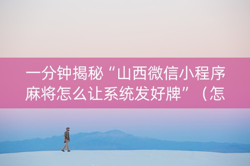 一分钟揭秘“山西微信小程序麻将怎么让系统发好牌”（怎么设置能有好牌)