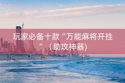 玩家必备十款“万能麻将开挂”（助攻神器)