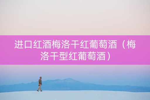 进口红酒梅洛干红葡萄酒（梅洛干型红葡萄酒）