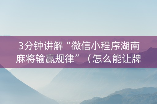 3分钟讲解“微信小程序湖南麻将输赢规律”（怎么能让牌好一点)