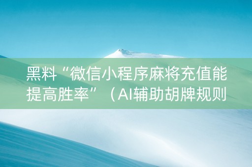 黑料“微信小程序麻将充值能提高胜率”（AI辅助胡牌规则)