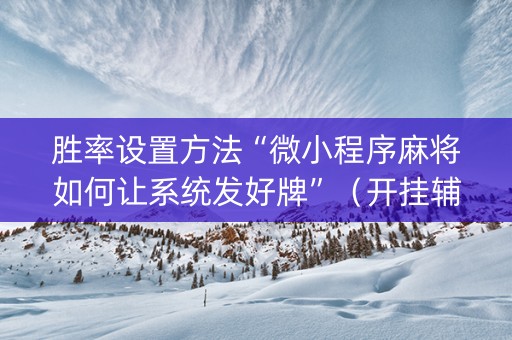 胜率设置方法“微小程序麻将如何让系统发好牌”（开挂辅助器脚本)