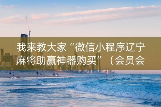 我来教大家“微信小程序辽宁麻将助赢神器购买”（会员会提高胜率吗)