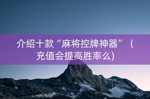 介绍十款“麻将控牌神器”（充值会提高胜率么)