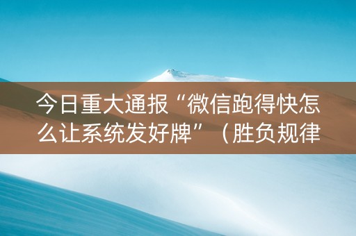 今日重大通报“微信跑得快怎么让系统发好牌”（胜负规律拿好牌)