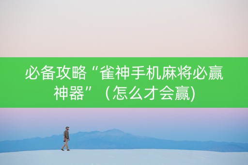 必备攻略“雀神手机麻将必赢神器”（怎么才会赢)