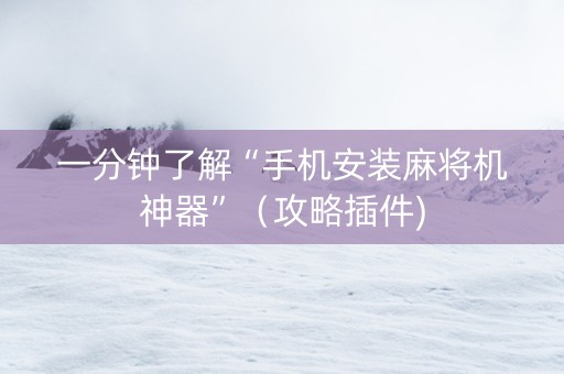 一分钟了解“手机安装麻将机神器”（攻略插件)