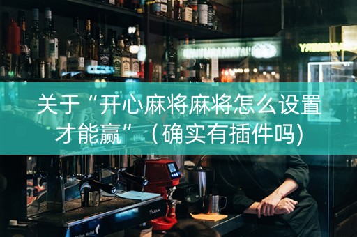 关于“开心麻将麻将怎么设置才能赢”（确实有插件吗)