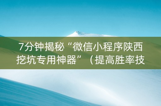 7分钟揭秘“微信小程序陕西挖坑专用神器”（提高胜率技巧)