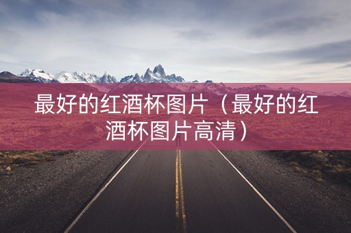 最好的红酒杯图片（最好的红酒杯图片高清）