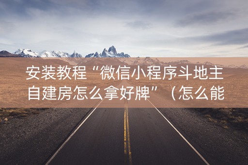 安装教程“微信小程序斗地主自建房怎么拿好牌”（怎么能让牌好一点)