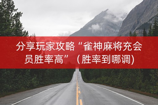 分享玩家攻略“雀神麻将充会员胜率高”（胜率到哪调)