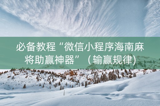 必备教程“微信小程序海南麻将助赢神器”（输赢规律)